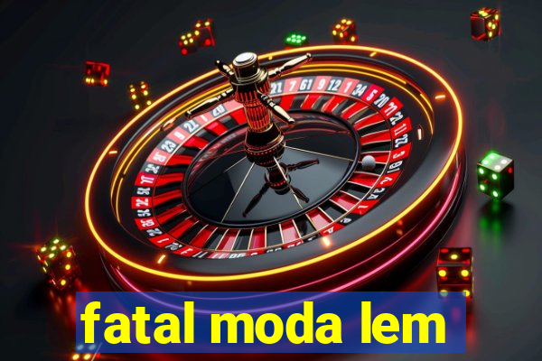 fatal moda lem